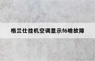 格兰仕挂机空调显示f6啥故障