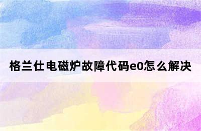 格兰仕电磁炉故障代码e0怎么解决