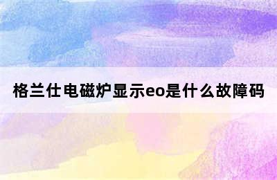 格兰仕电磁炉显示eo是什么故障码