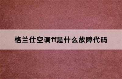 格兰仕空调ff是什么故障代码