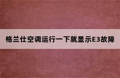 格兰仕空调运行一下就显示E3故障