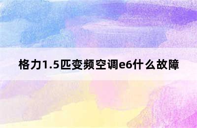 格力1.5匹变频空调e6什么故障