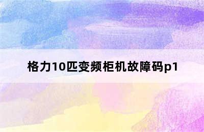 格力10匹变频柜机故障码p1