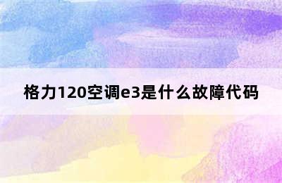 格力120空调e3是什么故障代码