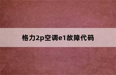 格力2p空调e1故障代码