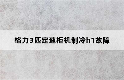 格力3匹定速柜机制冷h1故障