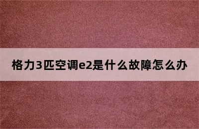 格力3匹空调e2是什么故障怎么办