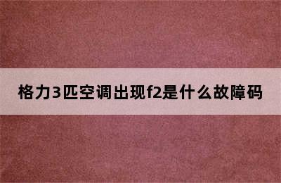 格力3匹空调出现f2是什么故障码