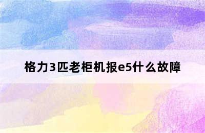 格力3匹老柜机报e5什么故障