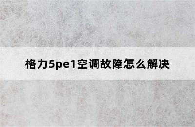 格力5pe1空调故障怎么解决