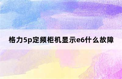 格力5p定频柜机显示e6什么故障