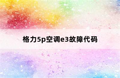 格力5p空调e3故障代码