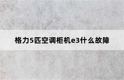 格力5匹空调柜机e3什么故障