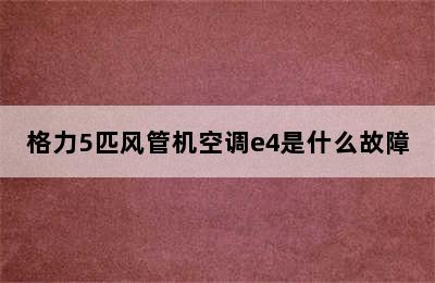 格力5匹风管机空调e4是什么故障