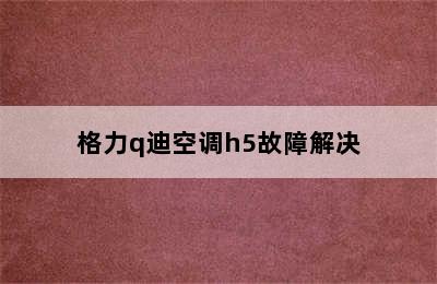 格力q迪空调h5故障解决