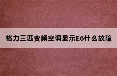 格力三匹变频空调显示E6什么故障