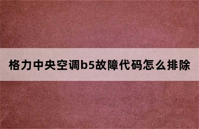 格力中央空调b5故障代码怎么排除