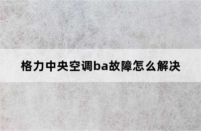 格力中央空调ba故障怎么解决