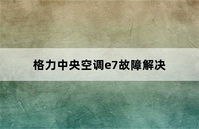 格力中央空调e7故障解决