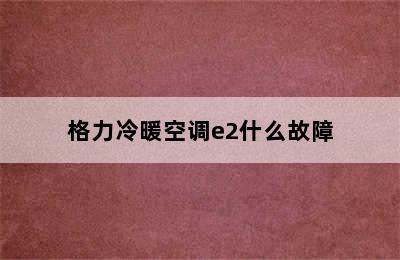 格力冷暖空调e2什么故障