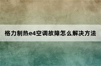 格力制热e4空调故障怎么解决方法