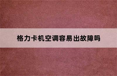 格力卡机空调容易出故障吗