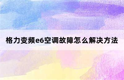 格力变频e6空调故障怎么解决方法