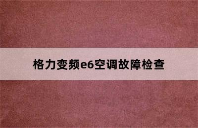 格力变频e6空调故障检查