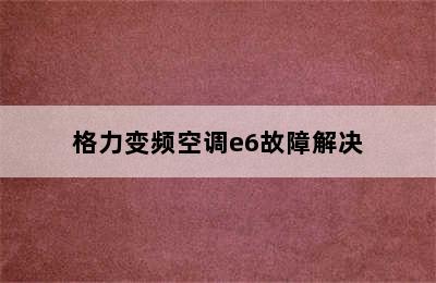 格力变频空调e6故障解决