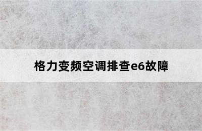 格力变频空调排查e6故障