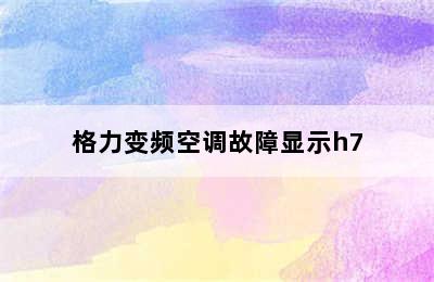 格力变频空调故障显示h7