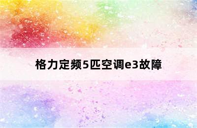 格力定频5匹空调e3故障