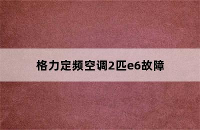 格力定频空调2匹e6故障