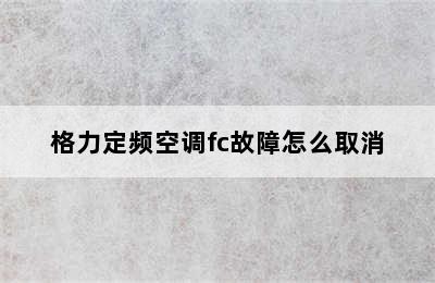 格力定频空调fc故障怎么取消