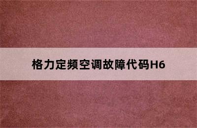 格力定频空调故障代码H6