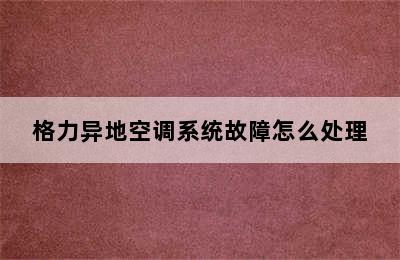 格力异地空调系统故障怎么处理