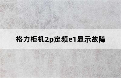 格力柜机2p定频e1显示故障