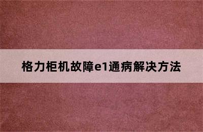 格力柜机故障e1通病解决方法