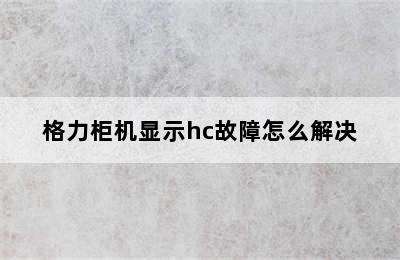 格力柜机显示hc故障怎么解决