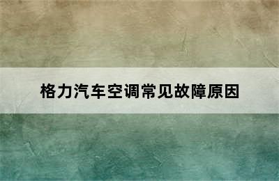 格力汽车空调常见故障原因