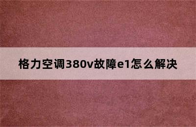 格力空调380v故障e1怎么解决