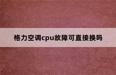 格力空调cpu故障可直接换吗