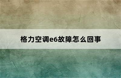 格力空调e6故障怎么回事