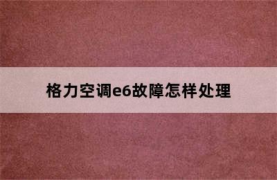 格力空调e6故障怎样处理