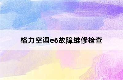 格力空调e6故障维修检查