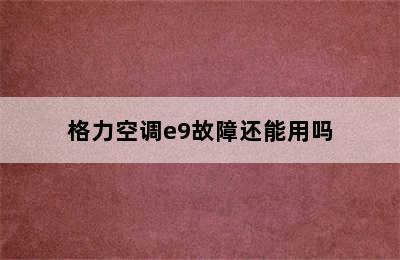 格力空调e9故障还能用吗