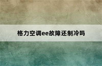 格力空调ee故障还制冷吗