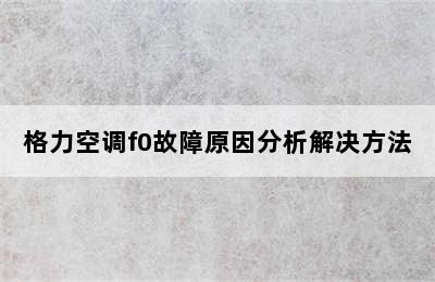 格力空调f0故障原因分析解决方法