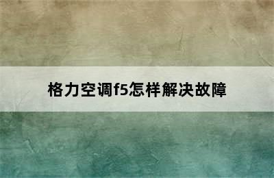 格力空调f5怎样解决故障