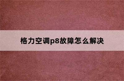 格力空调p8故障怎么解决